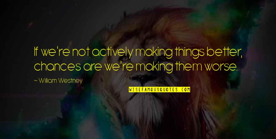 Making The Best Of Things Quotes By William Westney: If we're not actively making things better, chances