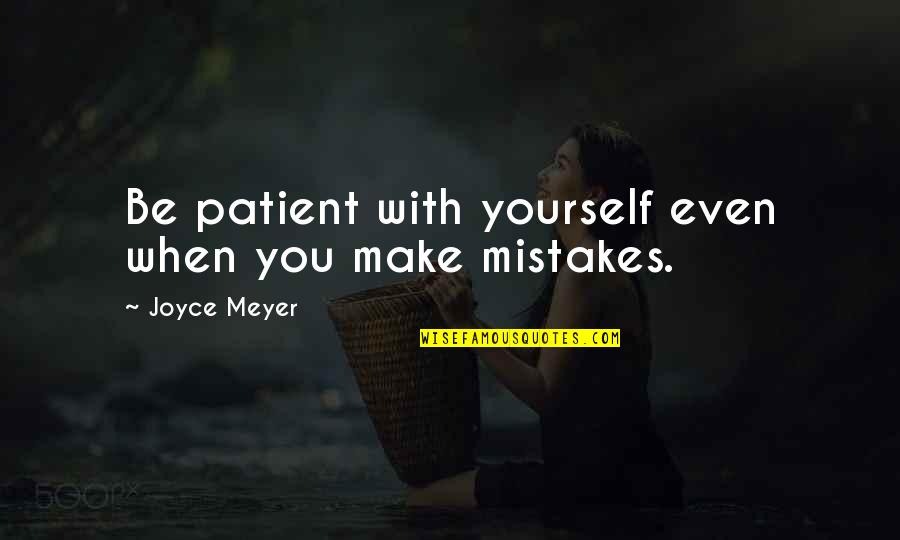 Making The Best Of Yourself Quotes By Joyce Meyer: Be patient with yourself even when you make