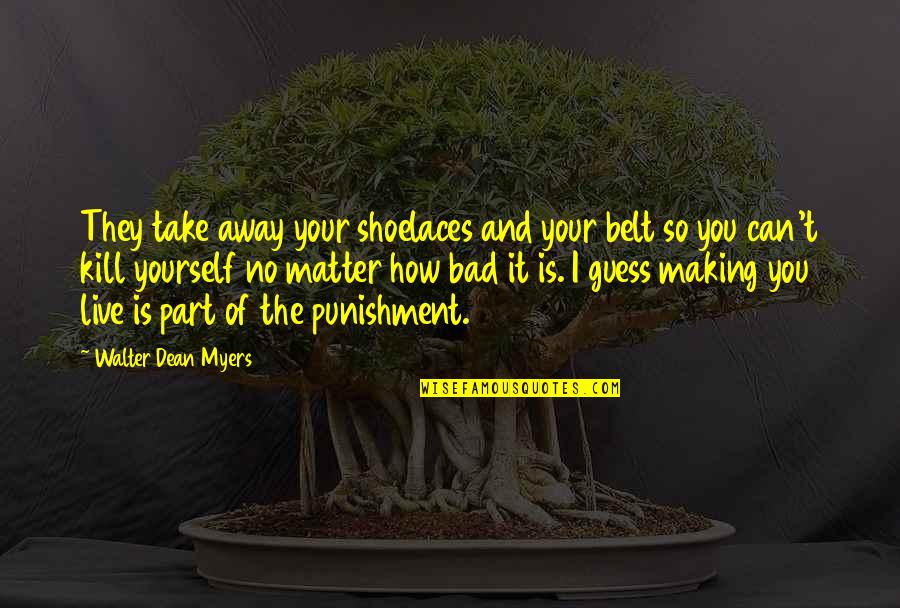 Making The Best Of Yourself Quotes By Walter Dean Myers: They take away your shoelaces and your belt