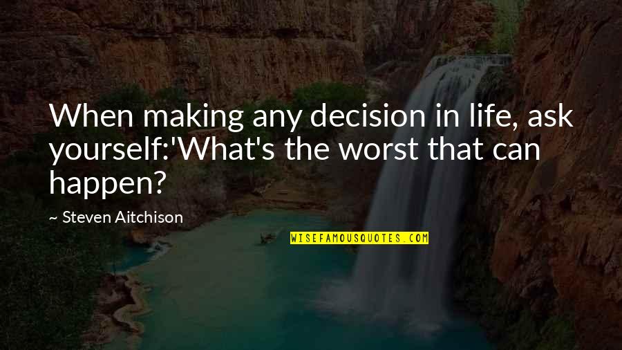 Making The Best Out Of The Worst Quotes By Steven Aitchison: When making any decision in life, ask yourself:'What's