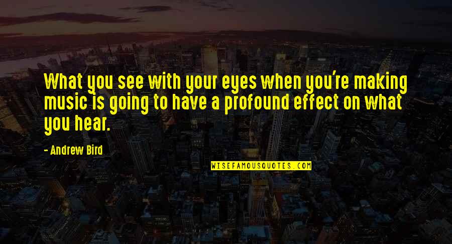 Making The Best Out Of What You Have Quotes By Andrew Bird: What you see with your eyes when you're Making The Best Out Of What You Have Quotes By Andrew Bird: What you see with your eyes when you're