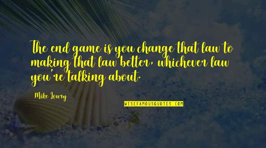 Making The Change Quotes By Mike Lowry: The end game is you change that law