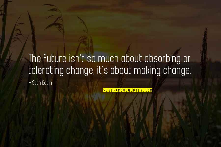 Making The Change Quotes By Seth Godin: The future isn't so much about absorbing or