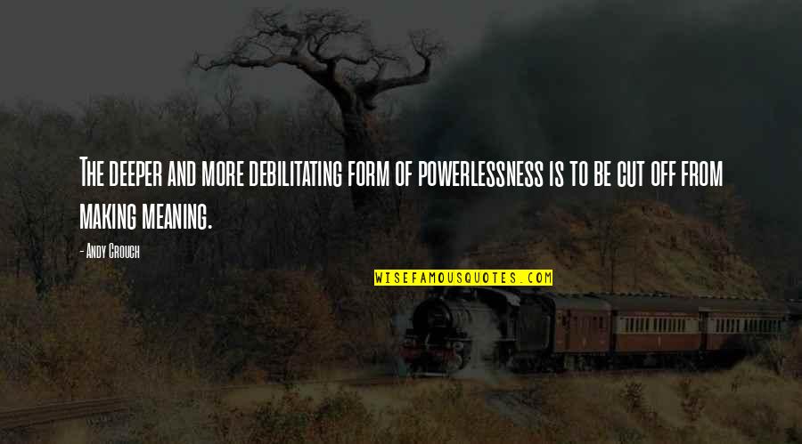 Making The Cut Quotes By Andy Crouch: The deeper and more debilitating form of powerlessness