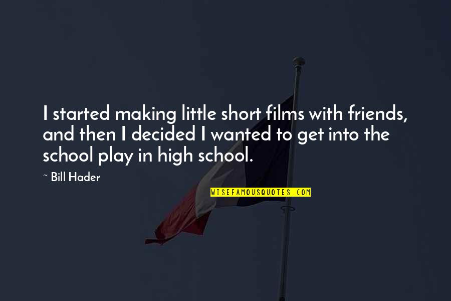 Making The Most Of High School Quotes By Bill Hader: I started making little short films with friends,