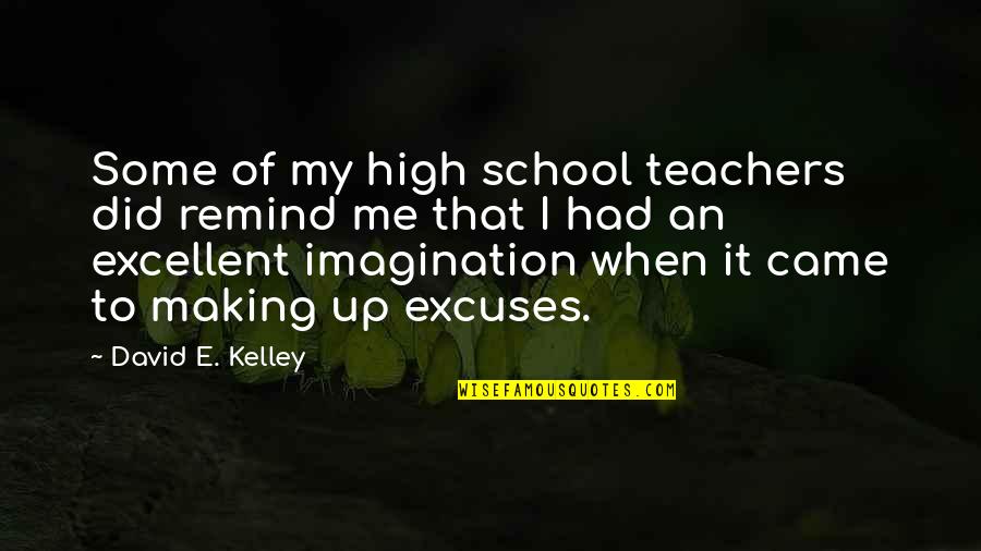 Making The Most Of High School Quotes By David E. Kelley: Some of my high school teachers did remind