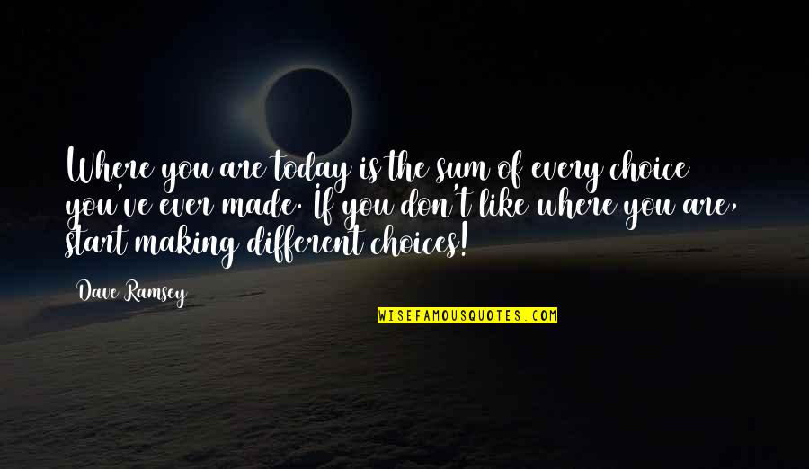 Making The Most Of Today Quotes By Dave Ramsey: Where you are today is the sum of