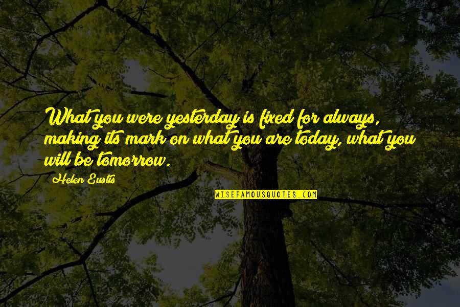 Making The Most Of Today Quotes By Helen Eustis: What you were yesterday is fixed for always, Making The Most Of Today Quotes By Helen Eustis: What you were yesterday is fixed for always,
