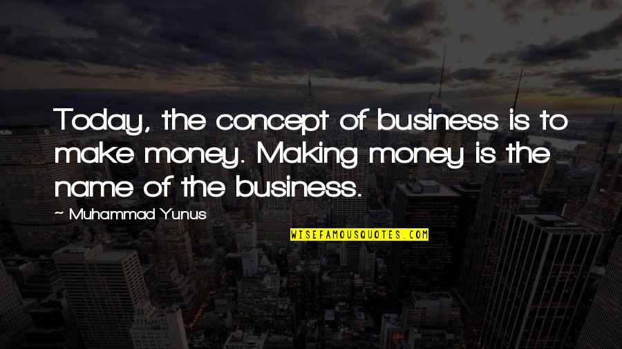 Making The Most Of Today Quotes By Muhammad Yunus: Today, the concept of business is to make Making The Most Of Today Quotes By Muhammad Yunus: Today, the concept of business is to make