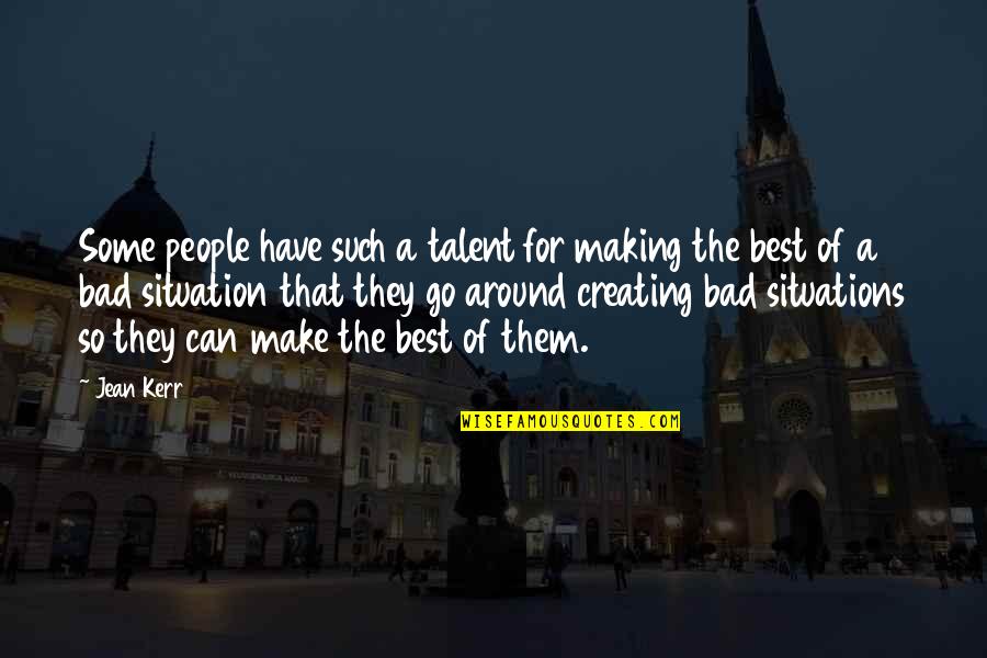 Making The Most Out Of A Bad Situation Quotes By Jean Kerr: Some people have such a talent for making Making The Most Out Of A Bad Situation Quotes By Jean Kerr: Some people have such a talent for making