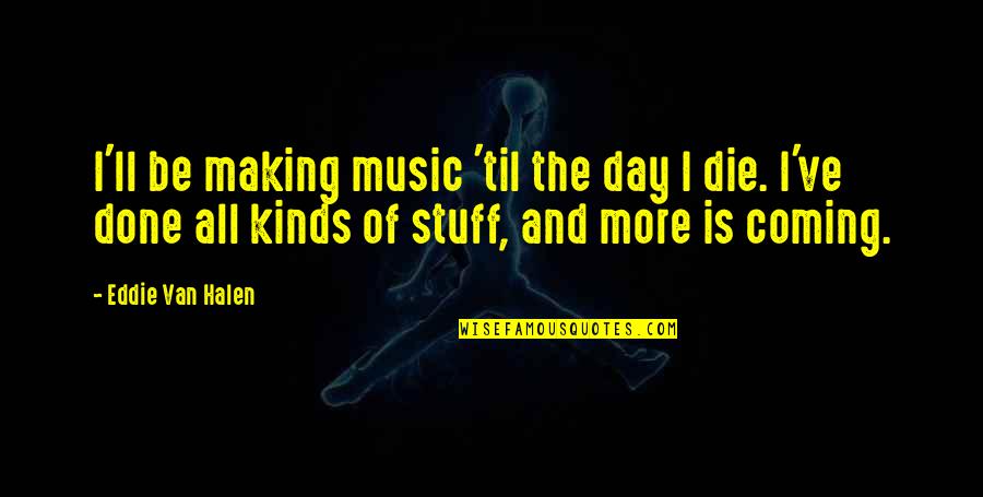Making The Most Out Of Each Day Quotes By Eddie Van Halen: I'll be making music 'til the day I