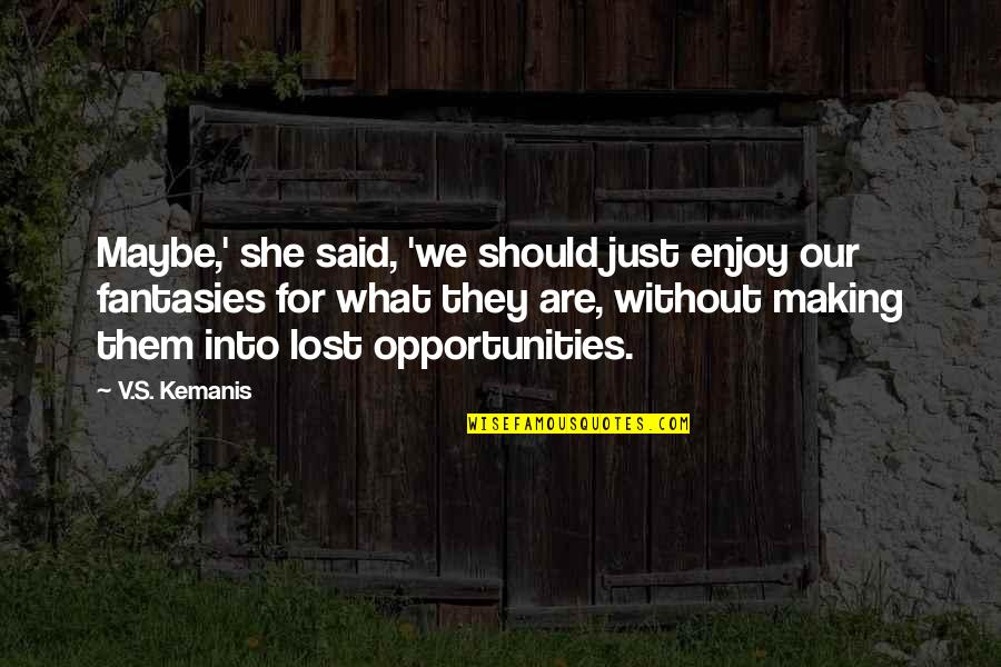 Making The Most Out Of Opportunities Quotes By V.S. Kemanis: Maybe,' she said, 'we should just enjoy our