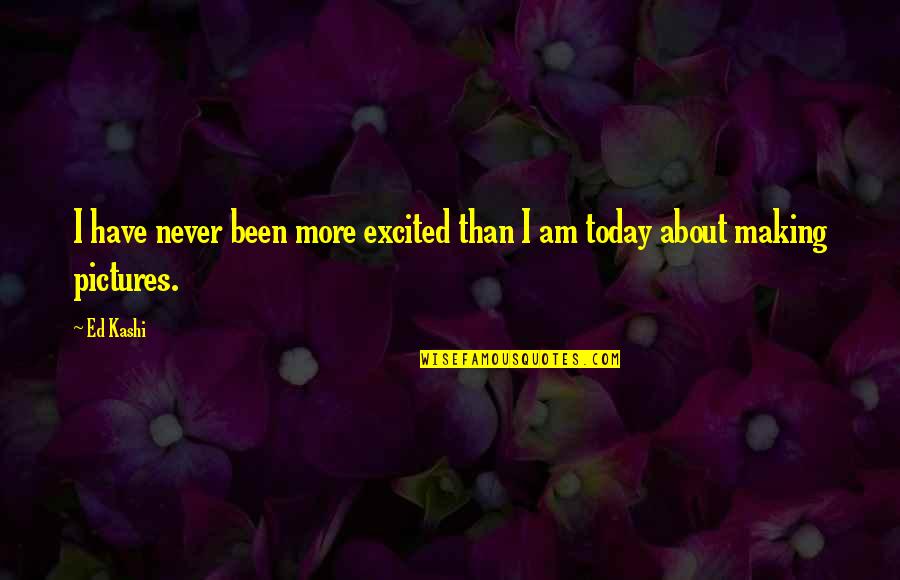 Making The Most Out Of Today Quotes By Ed Kashi: I have never been more excited than I
