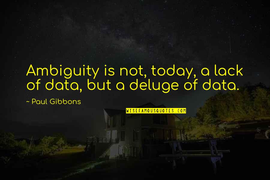 Making The Most Out Of Today Quotes By Paul Gibbons: Ambiguity is not, today, a lack of data,