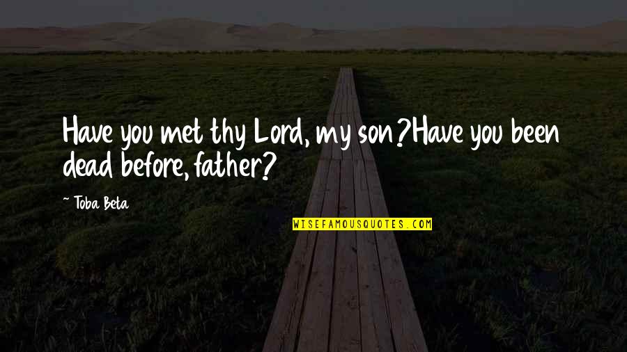 Making The Right Decision Quotes By Toba Beta: Have you met thy Lord, my son?Have you