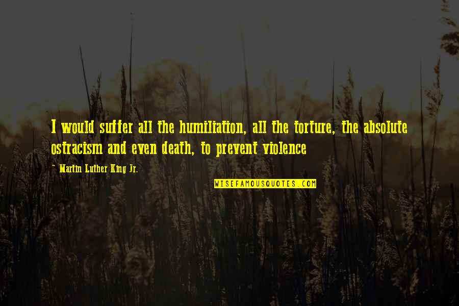 Making The Same Mistakes In Relationships Quotes By Martin Luther King Jr.: I would suffer all the humiliation, all the Making The Same Mistakes In Relationships Quotes By Martin Luther King Jr.: I would suffer all the humiliation, all the