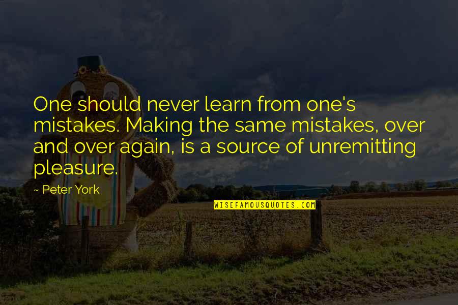 Making The Same Mistakes Over Again Quotes By Peter York: One should never learn from one's mistakes. Making Making The Same Mistakes Over Again Quotes By Peter York: One should never learn from one's mistakes. Making