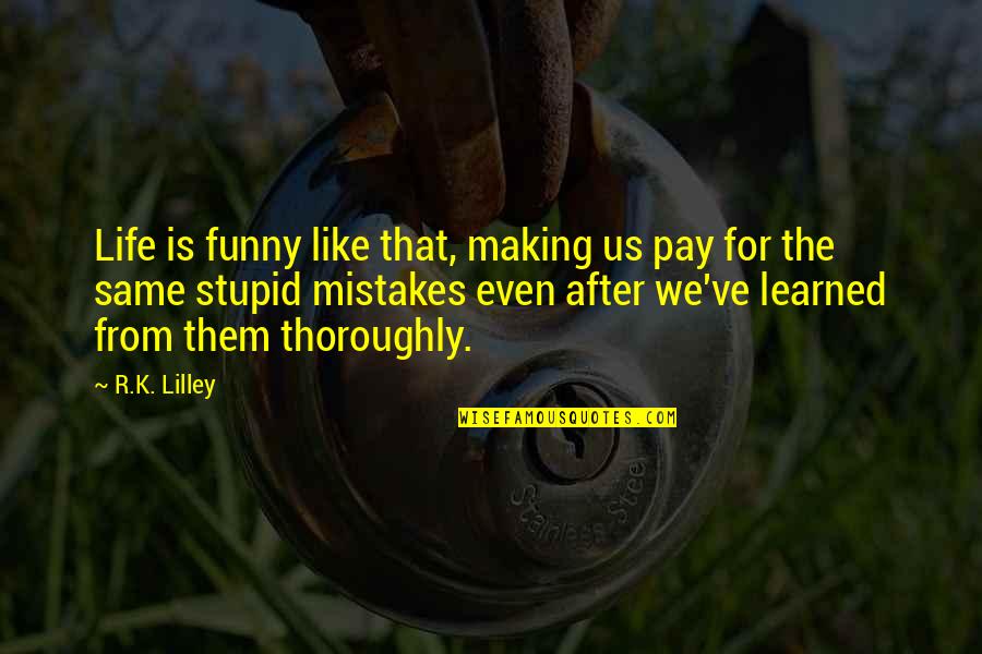 Making The Same Mistakes Over And Over Quotes By R.K. Lilley: Life is funny like that, making us pay Making The Same Mistakes Over And Over Quotes By R.K. Lilley: Life is funny like that, making us pay