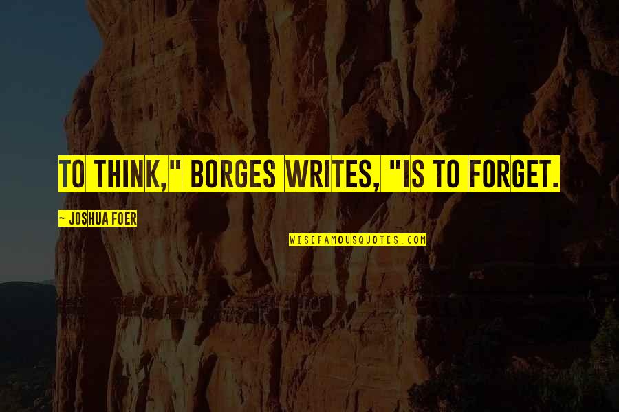 Making The World A Better Place To Live Quotes By Joshua Foer: To think," Borges writes, "is to forget. Making The World A Better Place To Live Quotes By Joshua Foer: To think," Borges writes, "is to forget.