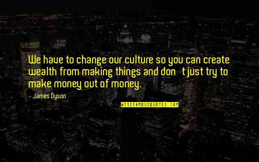 Making Things Change Quotes By James Dyson: We have to change our culture so you