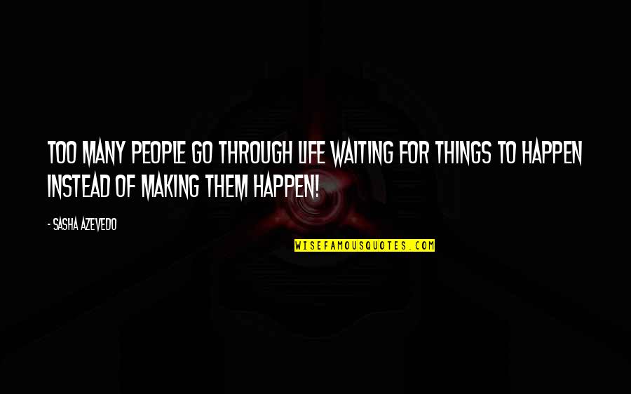 Making Things Happen In Life Quotes By Sasha Azevedo: Too many people go through life waiting for Making Things Happen In Life Quotes By Sasha Azevedo: Too many people go through life waiting for