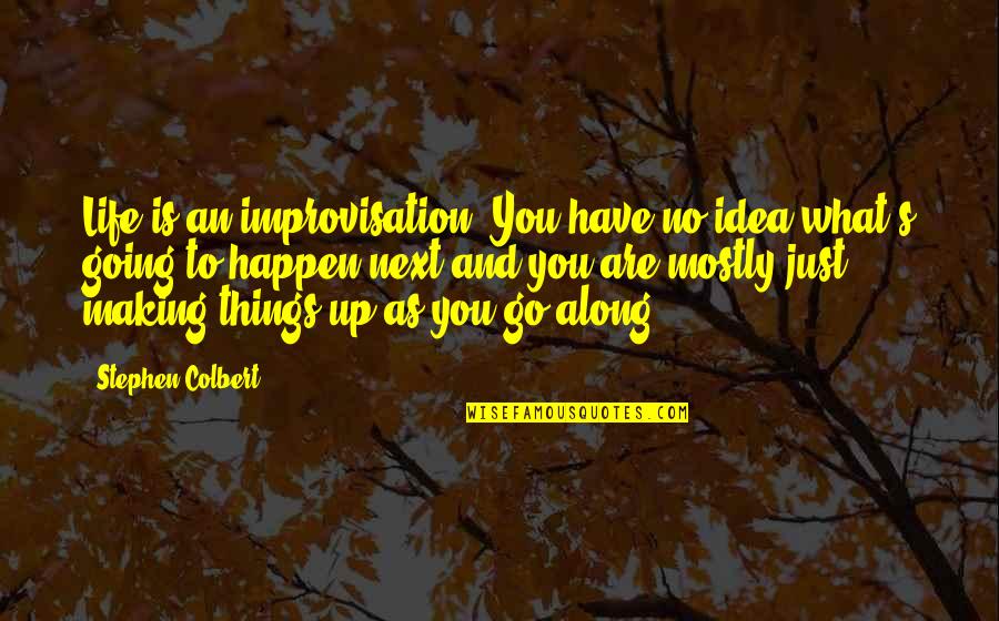 Making Things Happen In Life Quotes By Stephen Colbert: Life is an improvisation. You have no idea Making Things Happen In Life Quotes By Stephen Colbert: Life is an improvisation. You have no idea