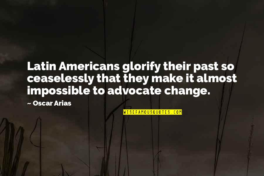 Making Things Happen Quotes By Oscar Arias: Latin Americans glorify their past so ceaselessly that Making Things Happen Quotes By Oscar Arias: Latin Americans glorify their past so ceaselessly that