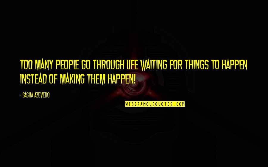 Making Things Happen Quotes By Sasha Azevedo: Too many people go through life waiting for Making Things Happen Quotes By Sasha Azevedo: Too many people go through life waiting for