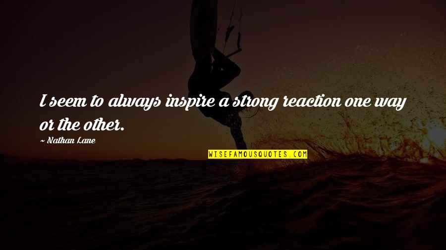 Making Things Harder Than They Need To Be Quotes By Nathan Lane: I seem to always inspire a strong reaction