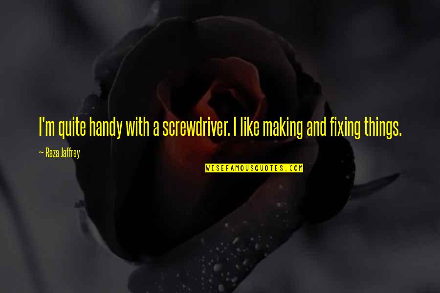 Making Things Quotes By Raza Jaffrey: I'm quite handy with a screwdriver. I like