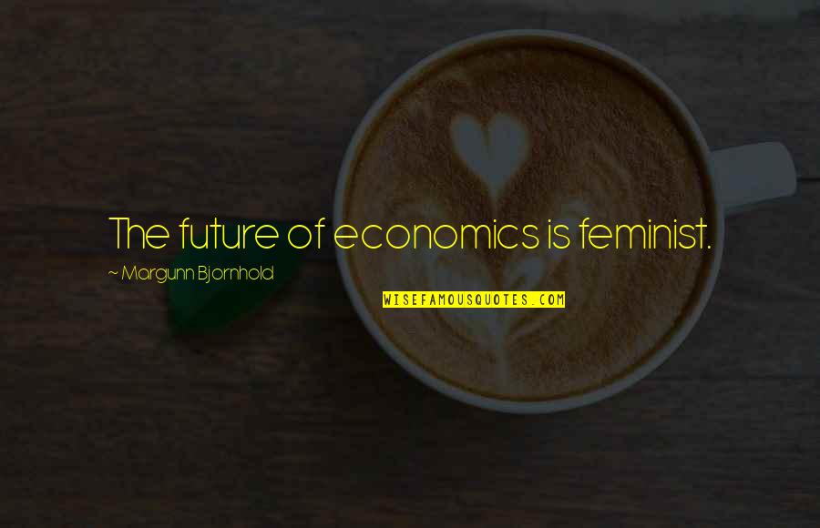 Making Things Right When Things Go Wrong Quotes By Margunn Bjornhold: The future of economics is feminist.