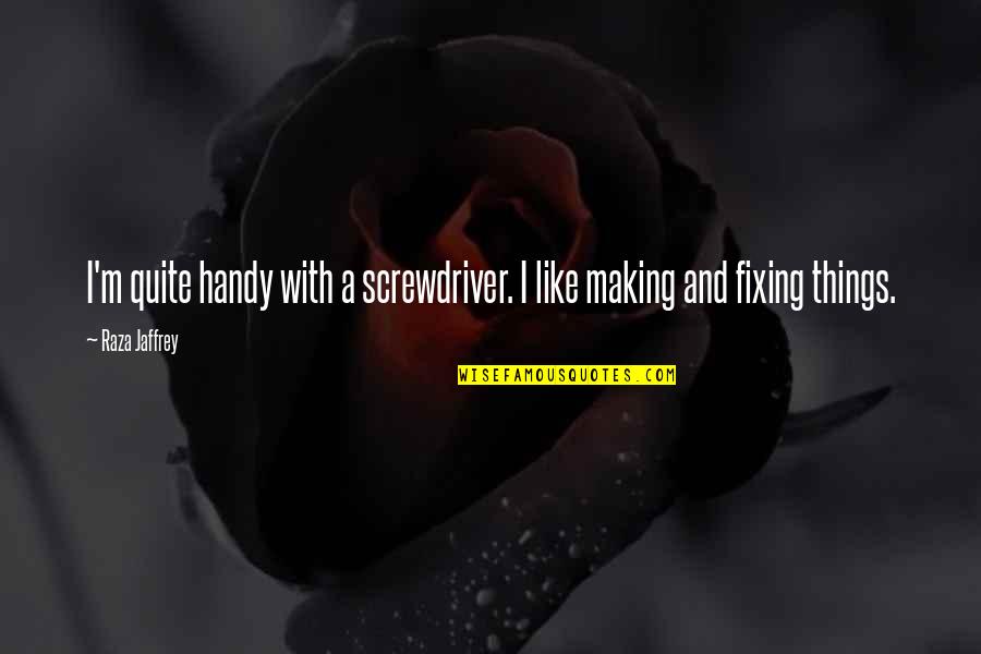 Making Things Up Quotes By Raza Jaffrey: I'm quite handy with a screwdriver. I like