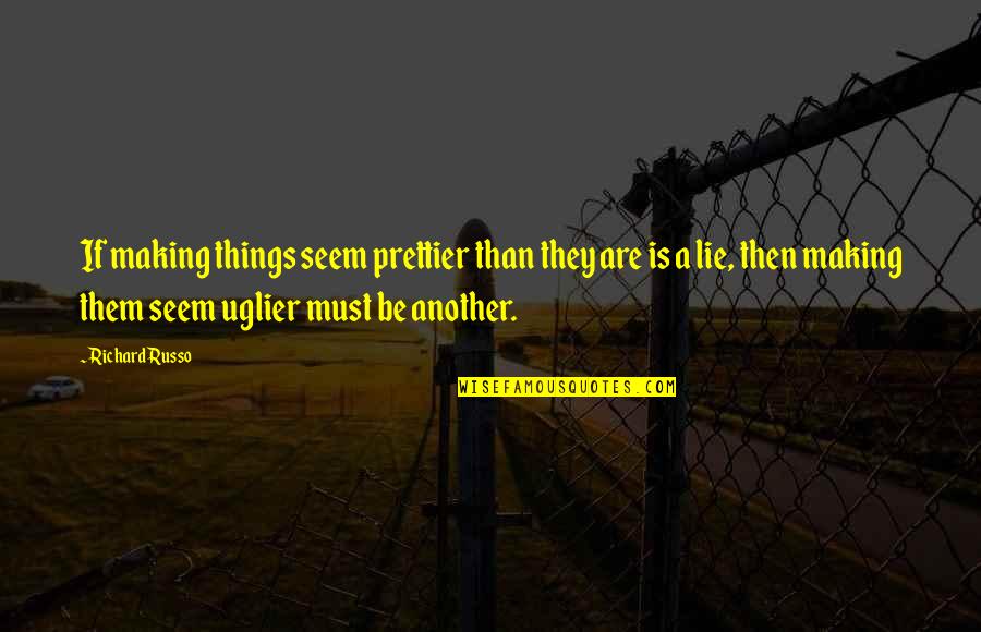 Making Things Up Quotes By Richard Russo: If making things seem prettier than they are