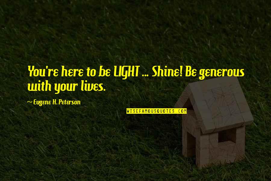 Making Things Work Out Quotes By Eugene H. Peterson: You're here to be LIGHT ... Shine! Be