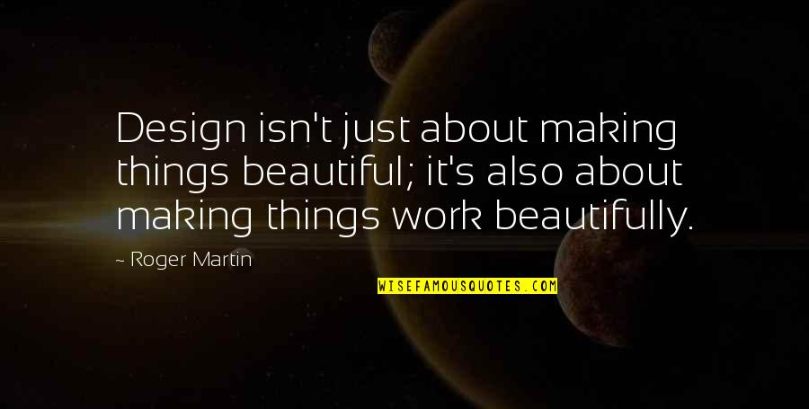 Making Things Work Out Quotes By Roger Martin: Design isn't just about making things beautiful; it's