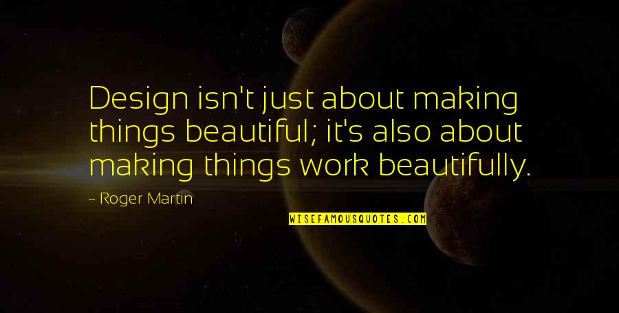 Making Things Work Quotes By Roger Martin: Design isn't just about making things beautiful; it's