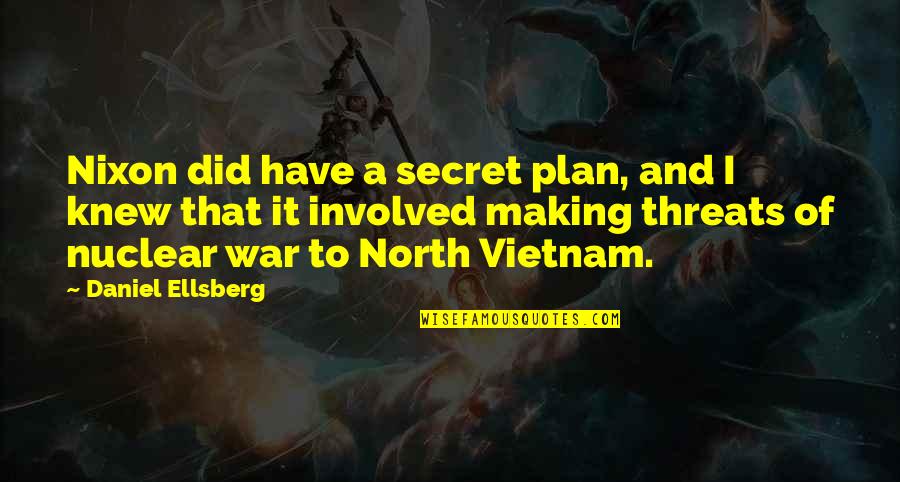 Making Threats Quotes By Daniel Ellsberg: Nixon did have a secret plan, and I