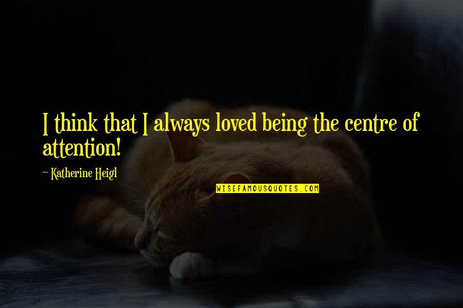 Making Through Hard Times Quotes By Katherine Heigl: I think that I always loved being the Making Through Hard Times Quotes By Katherine Heigl: I think that I always loved being the