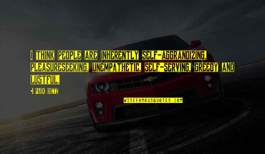 Making Time For Loved Ones Quotes By Park Dietz: I think people are inherently self-aggrandizing, pleasureseeking, unempathetic,