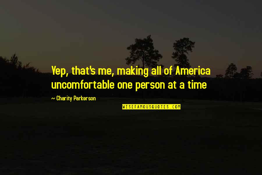 Making Time For Me Quotes By Charity Parkerson: Yep, that's me, making all of America uncomfortable