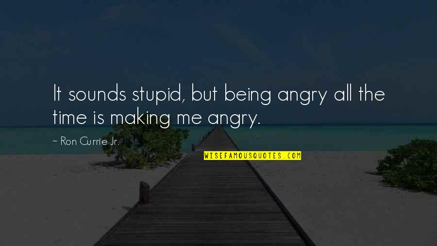 Making Time For Me Quotes By Ron Currie Jr.: It sounds stupid, but being angry all the