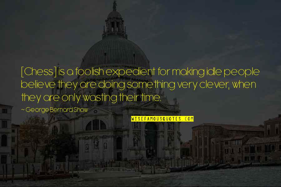 Making Time For People Quotes By George Bernard Shaw: [Chess] is a foolish expedient for making idle