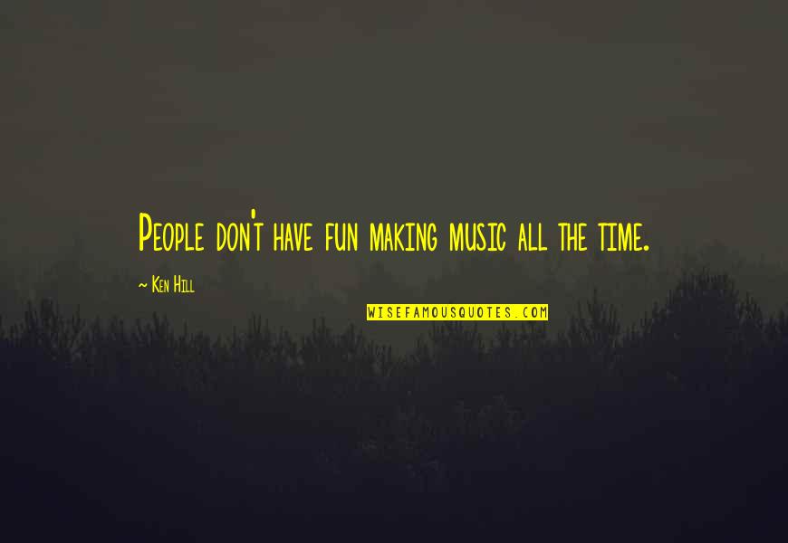 Making Time For People Quotes By Ken Hill: People don't have fun making music all the