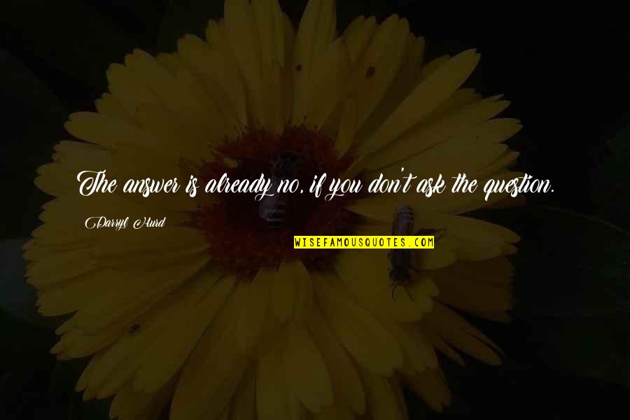 Making Time For The Ones You Love Quotes By Darryl Hurd: The answer is already no, if you don't Making Time For The Ones You Love Quotes By Darryl Hurd: The answer is already no, if you don't