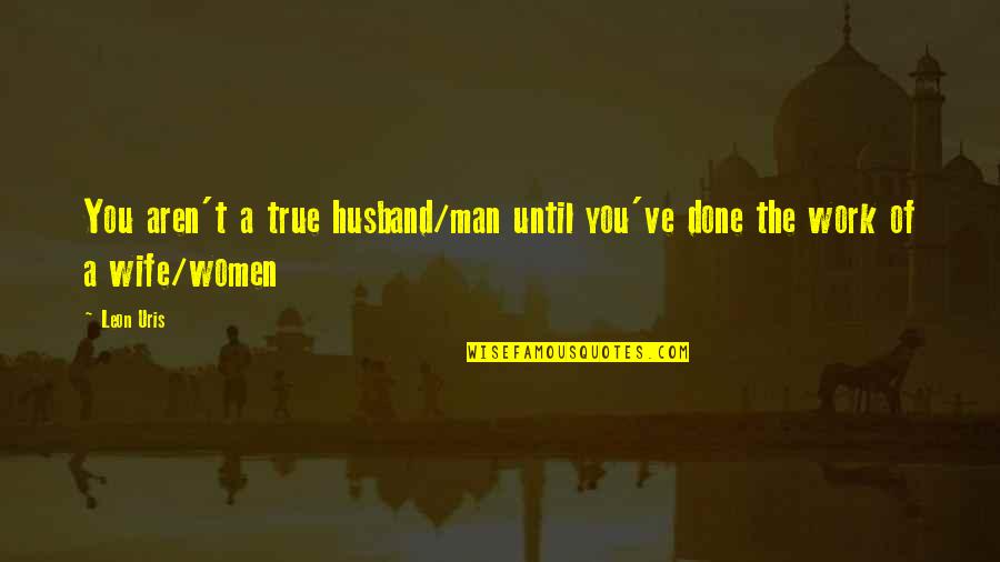 Making Time For Those Who Matter Quotes By Leon Uris: You aren't a true husband/man until you've done