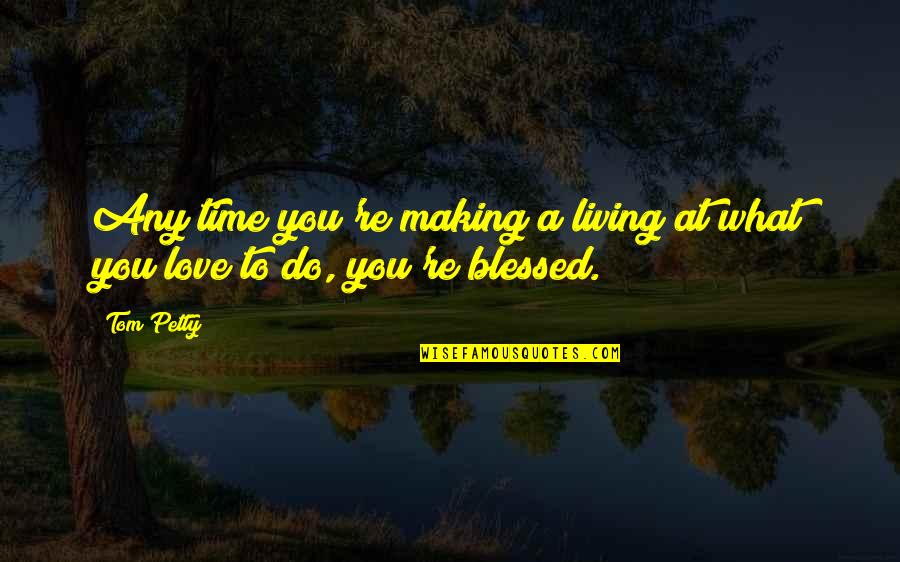 Making Time For Those You Love Quotes By Tom Petty: Any time you're making a living at what