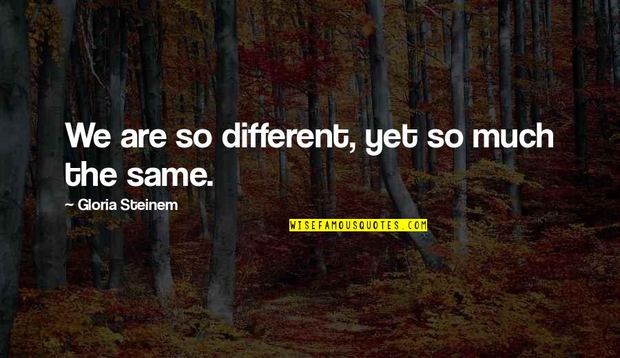 Making Time For Your Loved Ones Quotes By Gloria Steinem: We are so different, yet so much the