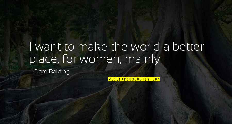 Making Time Go Faster Quotes By Clare Balding: I want to make the world a better Making Time Go Faster Quotes By Clare Balding: I want to make the world a better