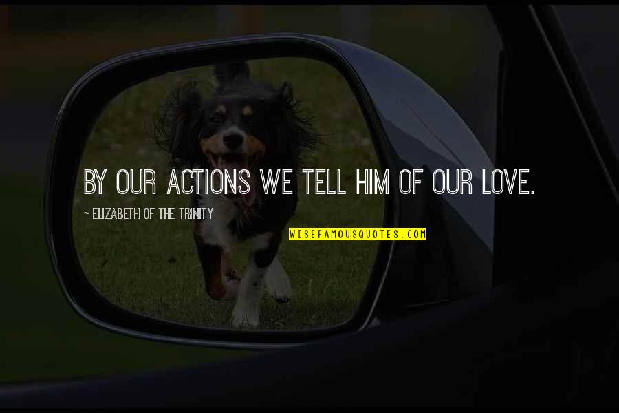 Making Time Go Faster Quotes By Elizabeth Of The Trinity: By our actions we tell Him of our Making Time Go Faster Quotes By Elizabeth Of The Trinity: By our actions we tell Him of our