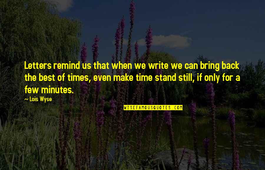 Making Time Stand Still Quotes By Lois Wyse: Letters remind us that when we write we